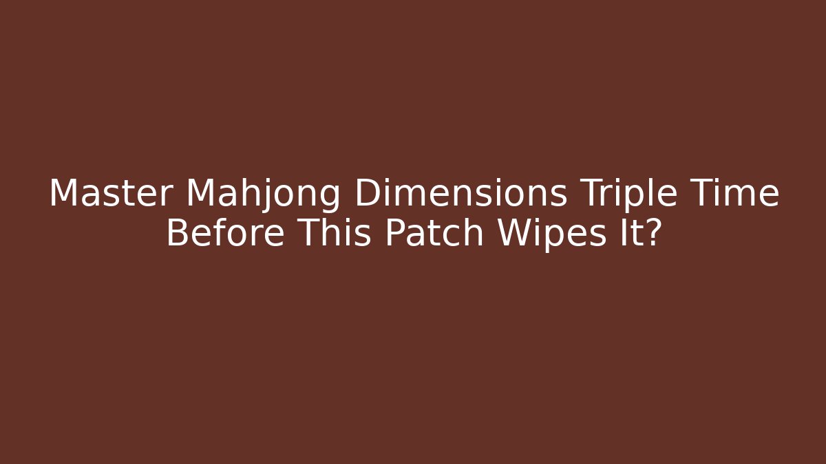 Master Mahjong Dimensions Triple Time Before This Patch Wipes It? - Critter Realm
