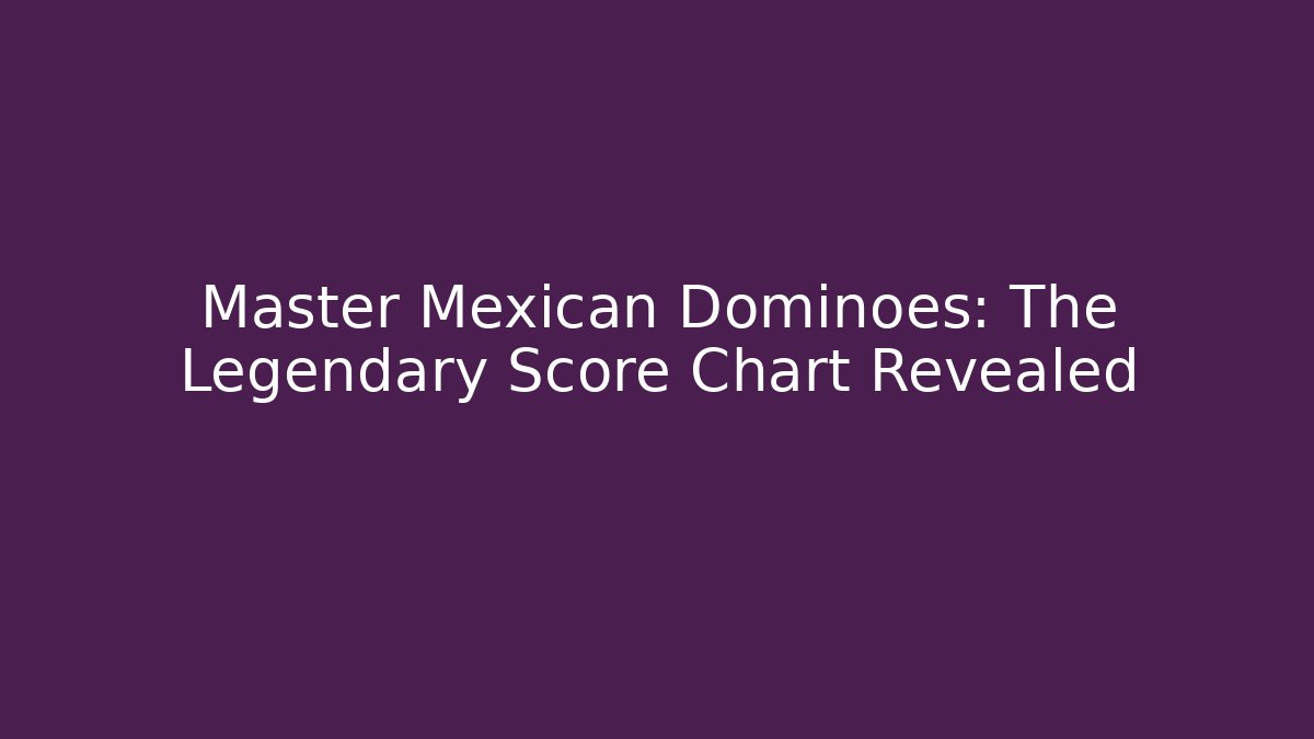 Master Mexican Dominoes: The Legendary Score Chart Revealed