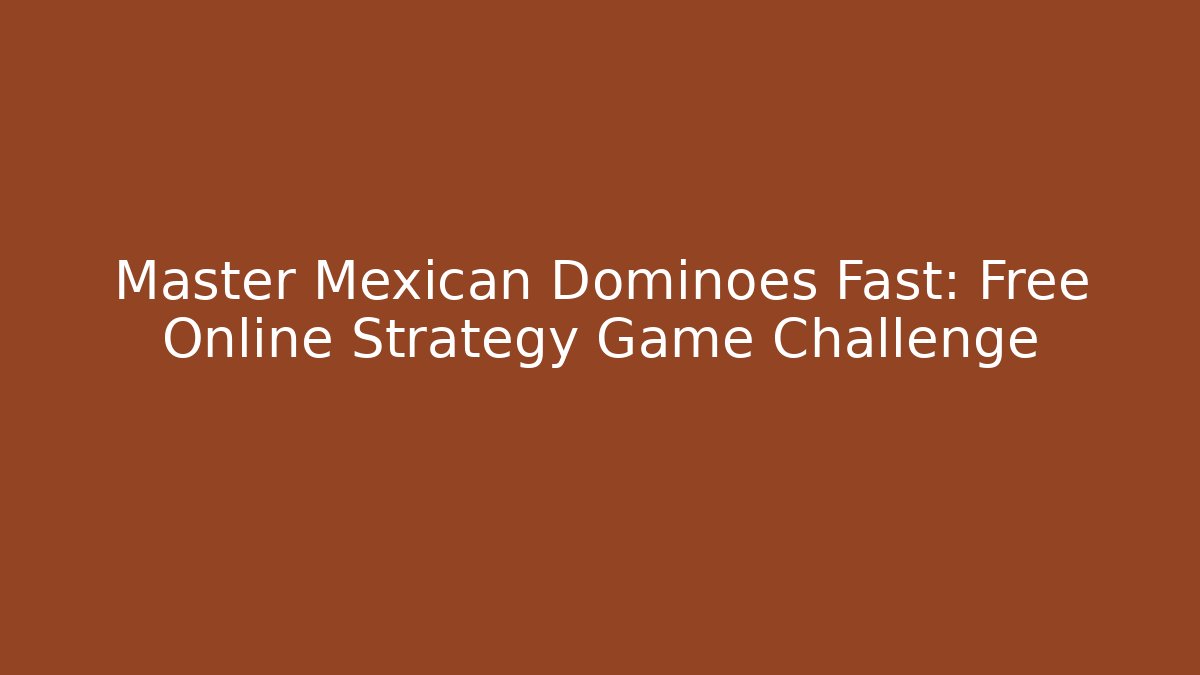 Master Mexican Dominoes Fast: Free Online Strategy Game Challenge