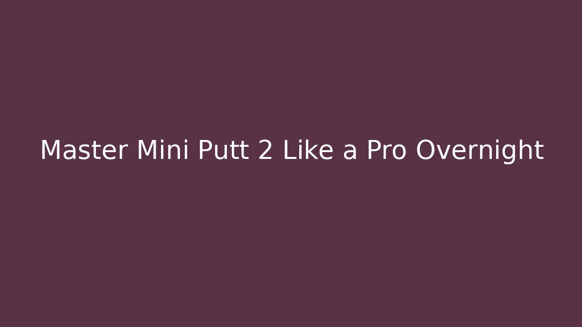 Master Mini Putt 2 Like a Pro Overnight