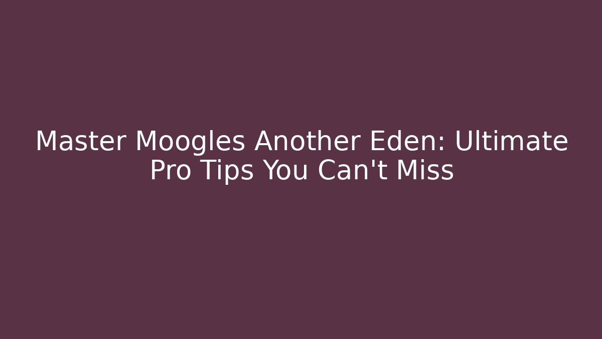 Master Moogles Another Eden: Ultimate Pro Tips You Can't Miss