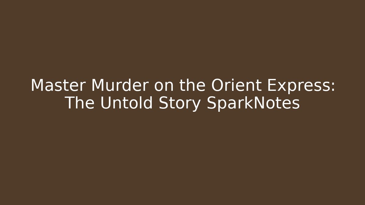 Master Murder on the Orient Express: The Untold Story SparkNotes
