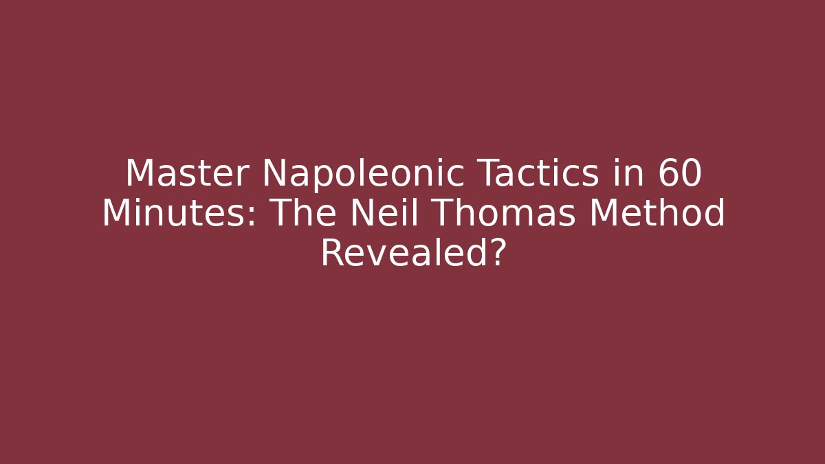 Master Napoleonic Tactics in 60 Minutes: The Neil Thomas Method Revealed?