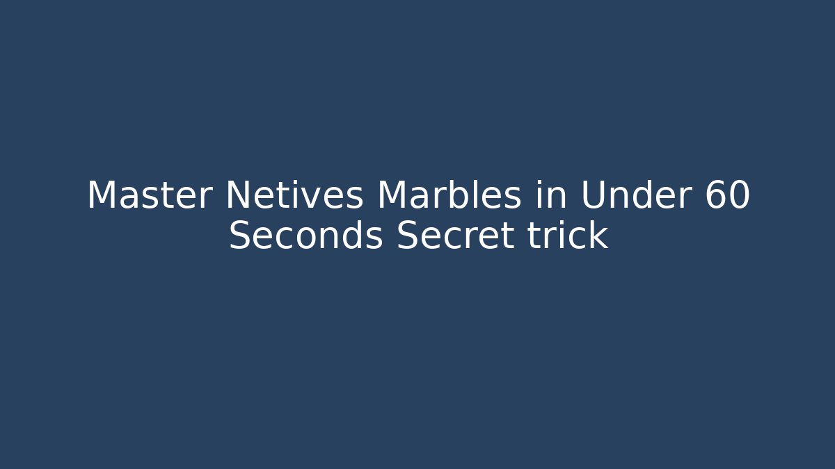 Master Netives Marbles in Under 60 Seconds Secret trick