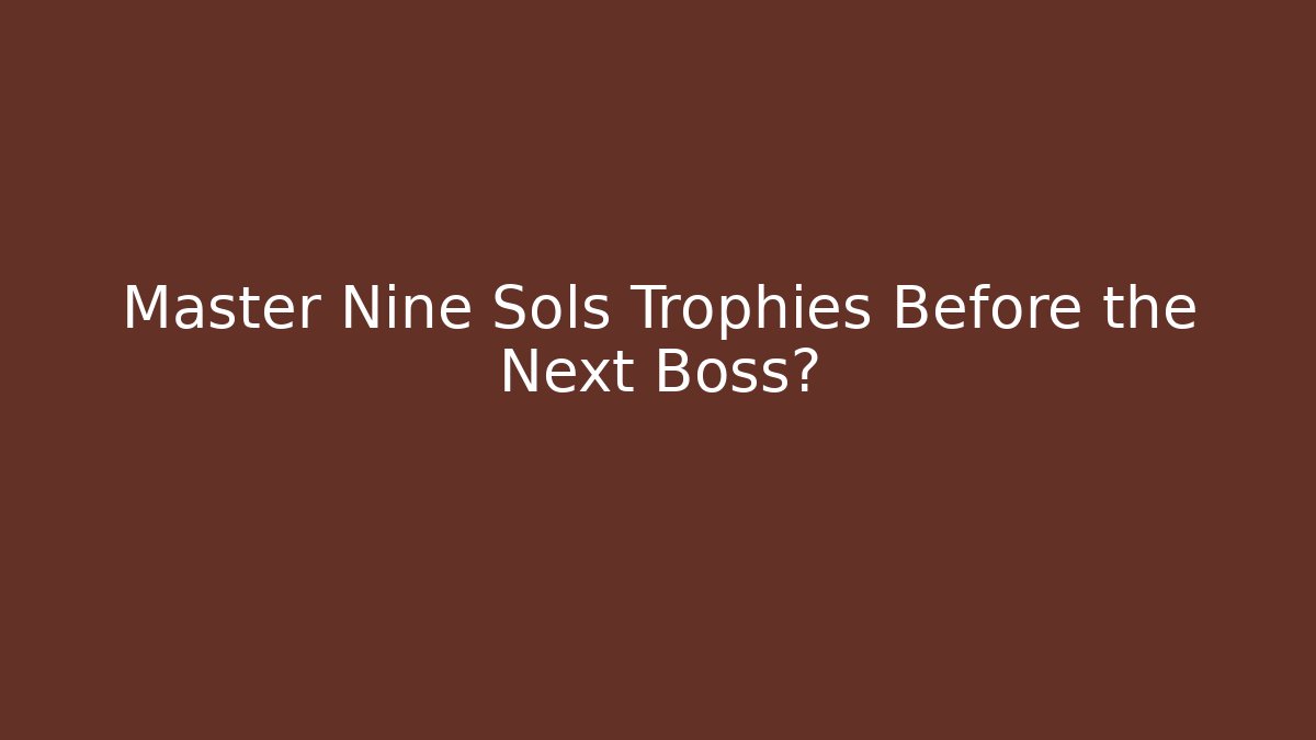 Master Nine Sols Trophies Before the Next Boss?