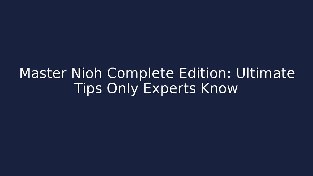 Master Nioh Complete Edition: Ultimate Tips Only Experts Know - Critter Realm