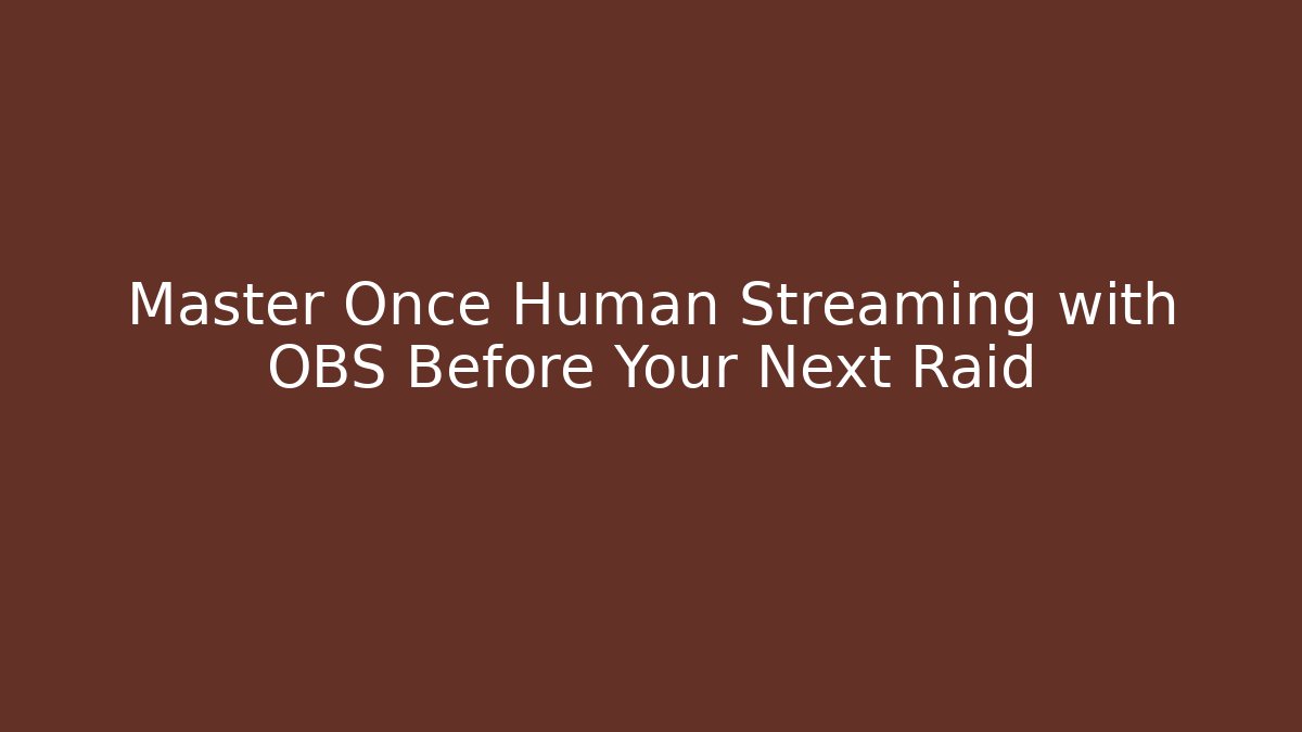 Master Once Human Streaming with OBS Before Your Next Raid