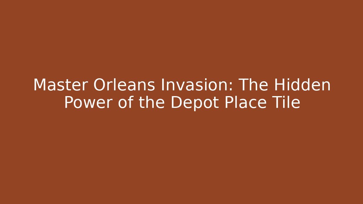 Master Orleans Invasion: The Hidden Power of the Depot Place Tile