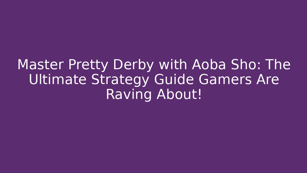 Master Pretty Derby with Aoba Sho: The Ultimate Strategy Guide Gamers Are Raving About!