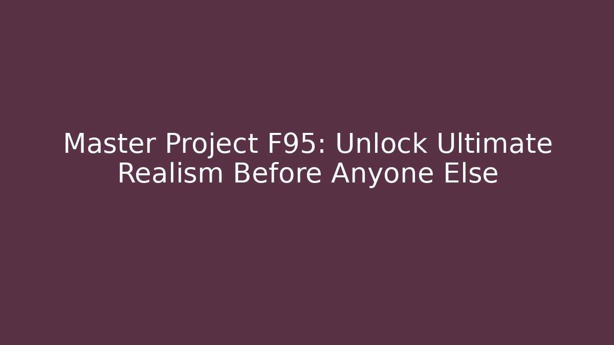 Master Project F95: Unlock Ultimate Realism Before Anyone Else