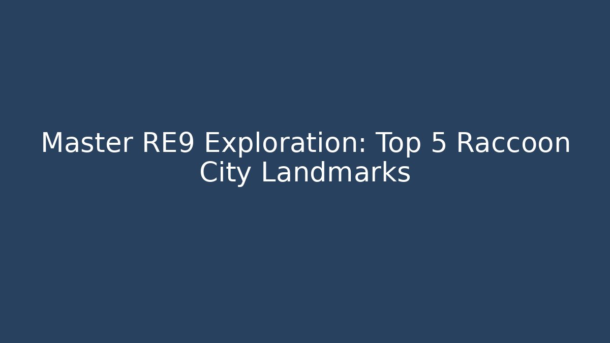 Master RE9 Exploration: Top 5 Raccoon City Landmarks