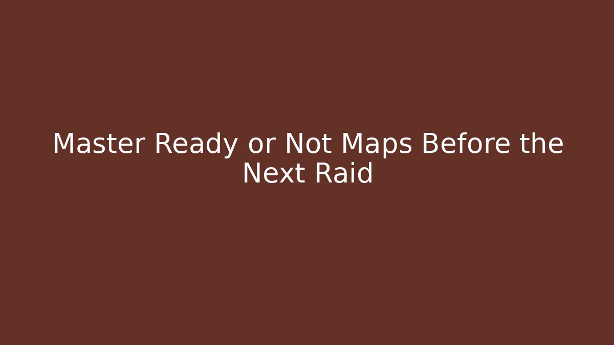 Master Ready or Not Maps Before the Next Raid