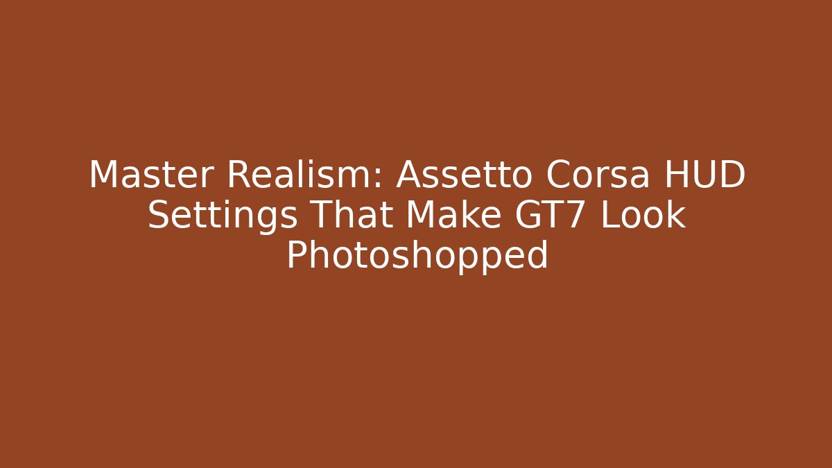 Master Realism: Assetto Corsa HUD Settings That Make GT7 Look Photoshopped