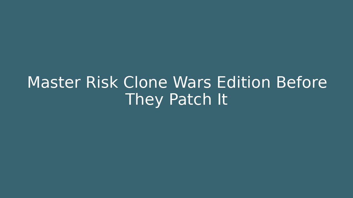 Master Risk Clone Wars Edition Before They Patch It - Critter Realm