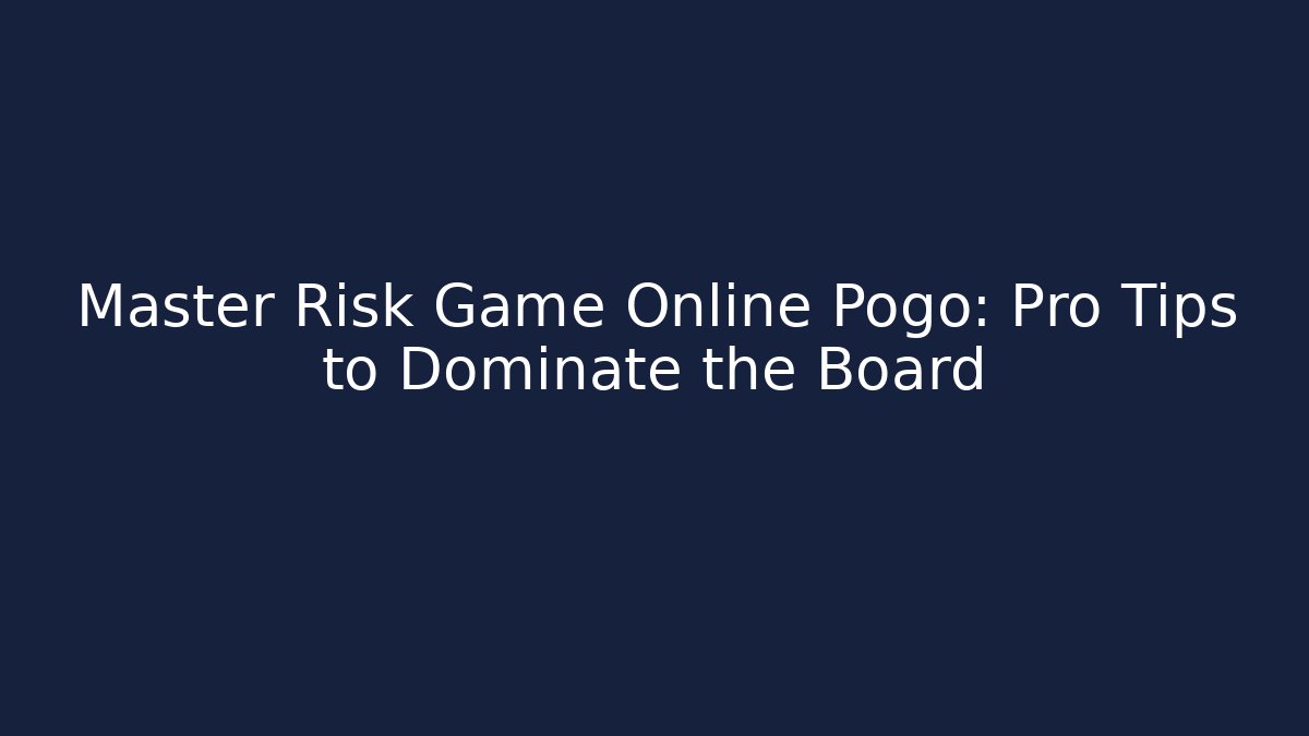 Master Risk Game Online Pogo: Pro Tips to Dominate the Board