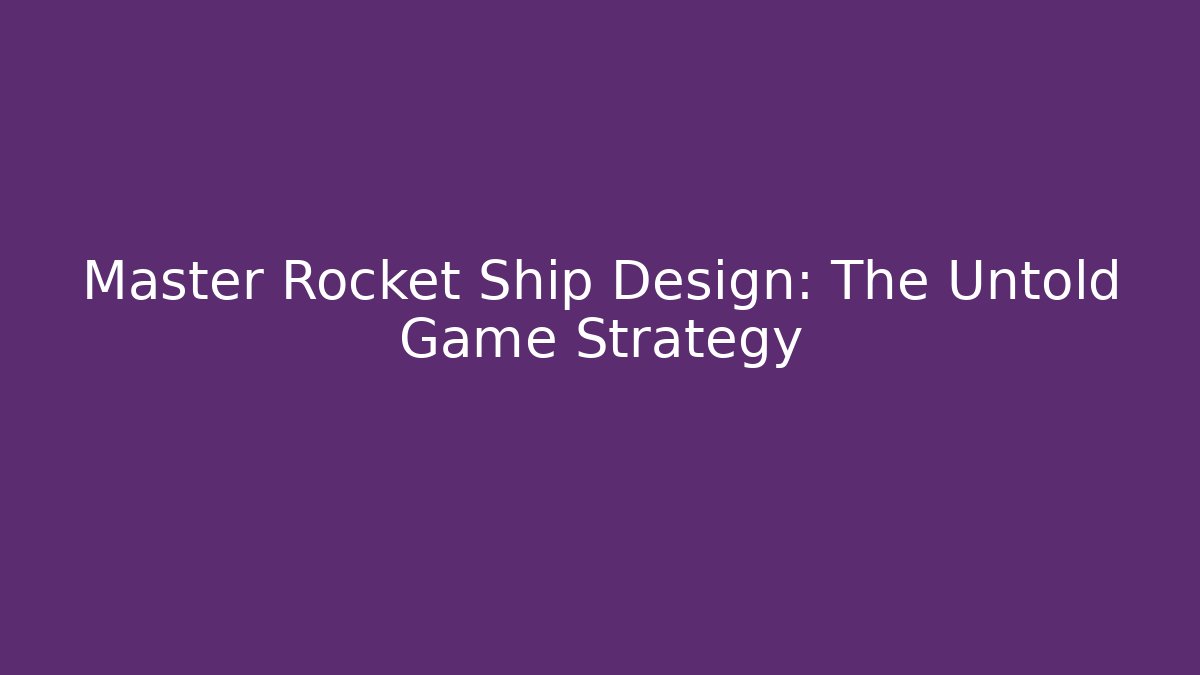 Master Rocket Ship Design: The Untold Game Strategy