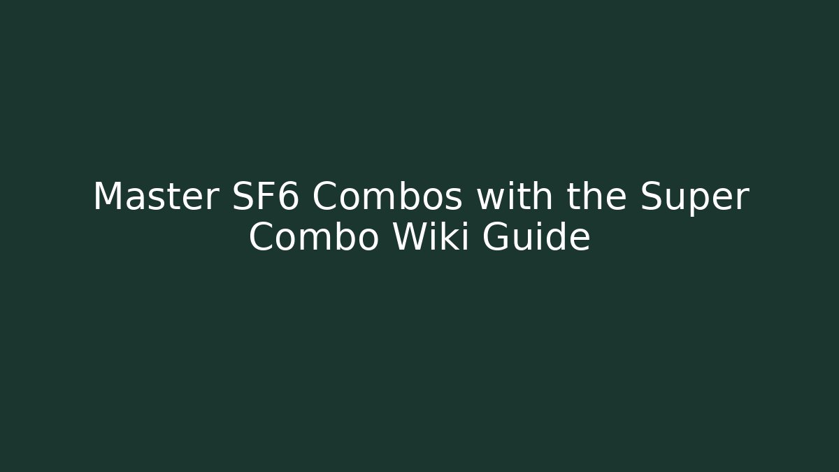 Master SF6 Combos with the Super Combo Wiki Guide