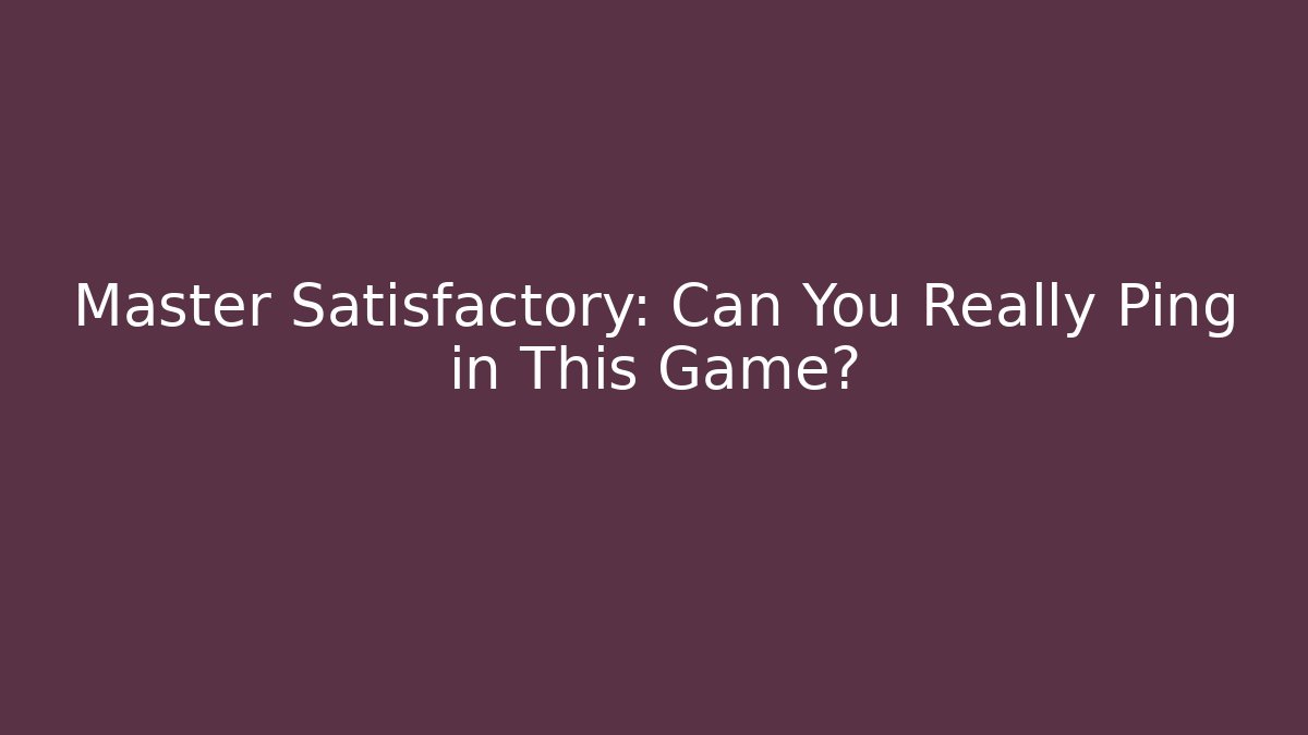 Master Satisfactory: Can You Really Ping in This Game?