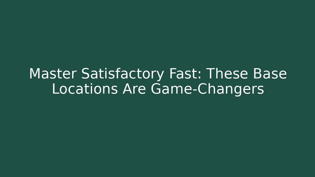 Master Satisfactory Fast: These Base Locations Are Game-Changers - Critter Realm