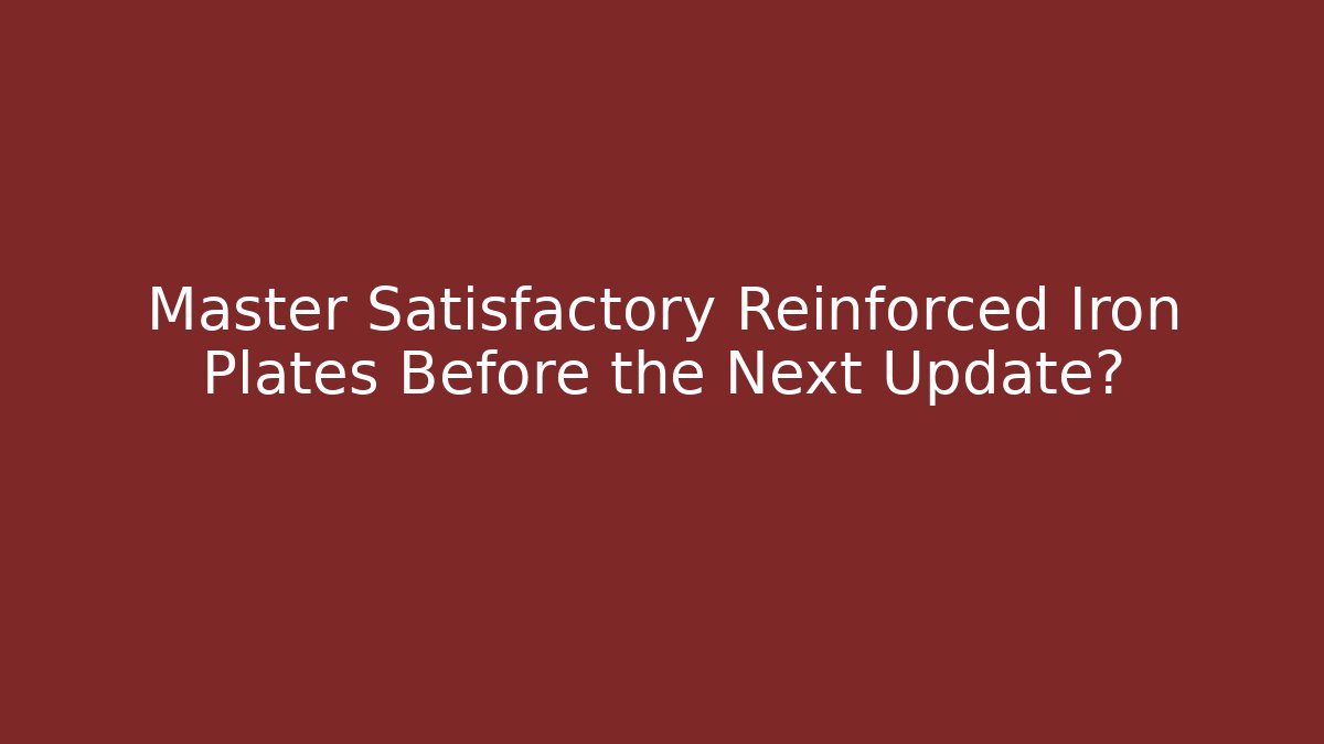Master Satisfactory Reinforced Iron Plates Before the Next Update?