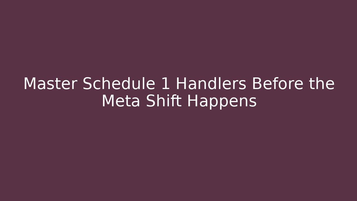 Master Schedule 1 Handlers Before the Meta Shift Happens