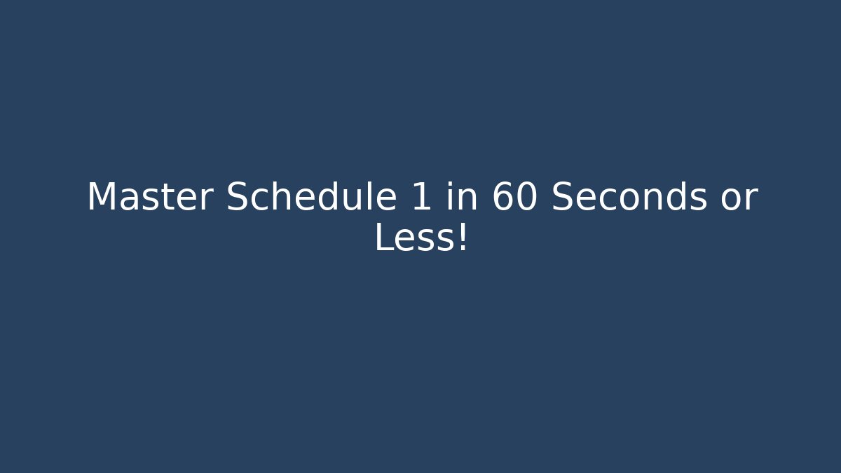 Master Schedule 1 in 60 Seconds or Less!