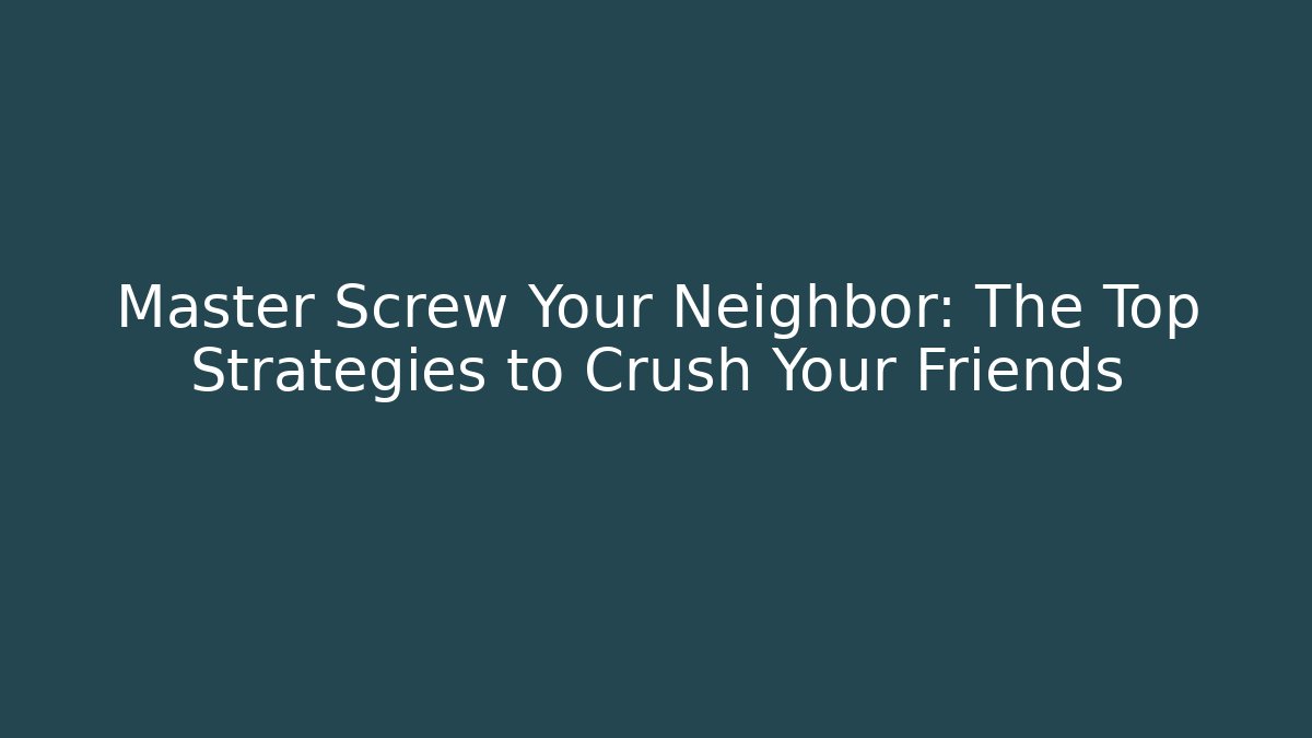 Master Screw Your Neighbor: The Top Strategies to Crush Your Friends