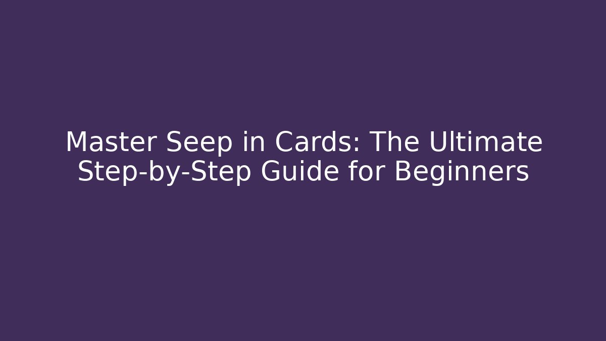 Master Seep in Cards: The Ultimate Step-by-Step Guide for Beginners
