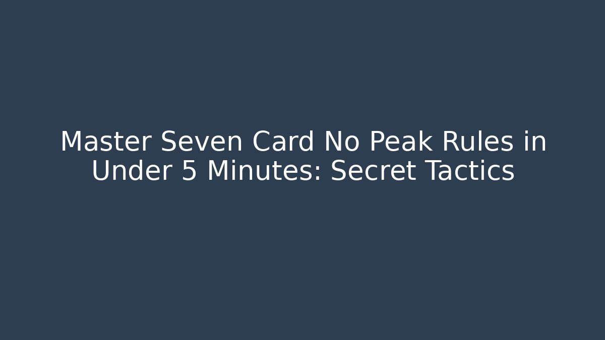 Master Seven Card No Peak Rules in Under 5 Minutes: Secret Tactics