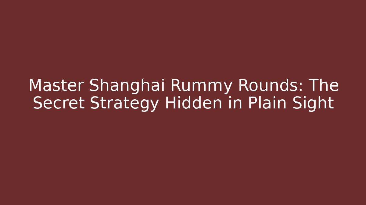 Master Shanghai Rummy Rounds: The Secret Strategy Hidden in Plain Sight - Critter Realm