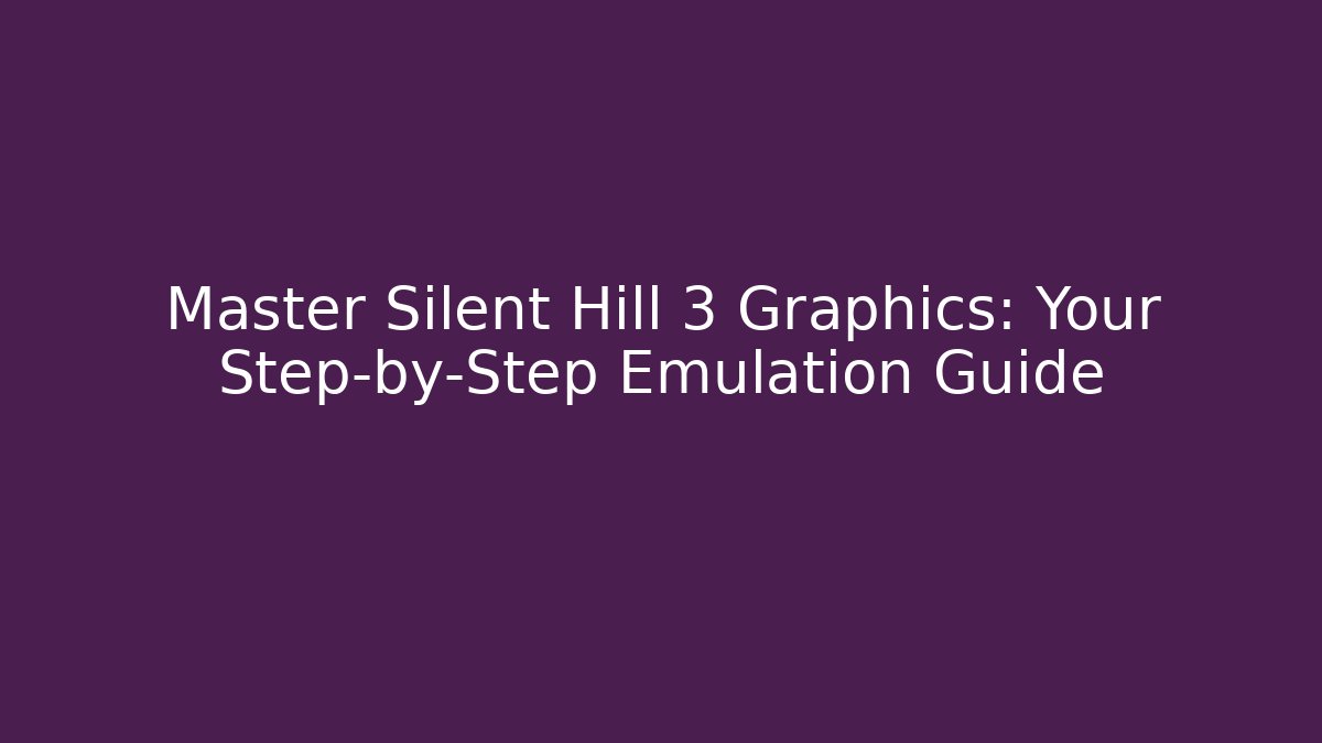 Master Silent Hill 3 Graphics: Your Step-by-Step Emulation Guide