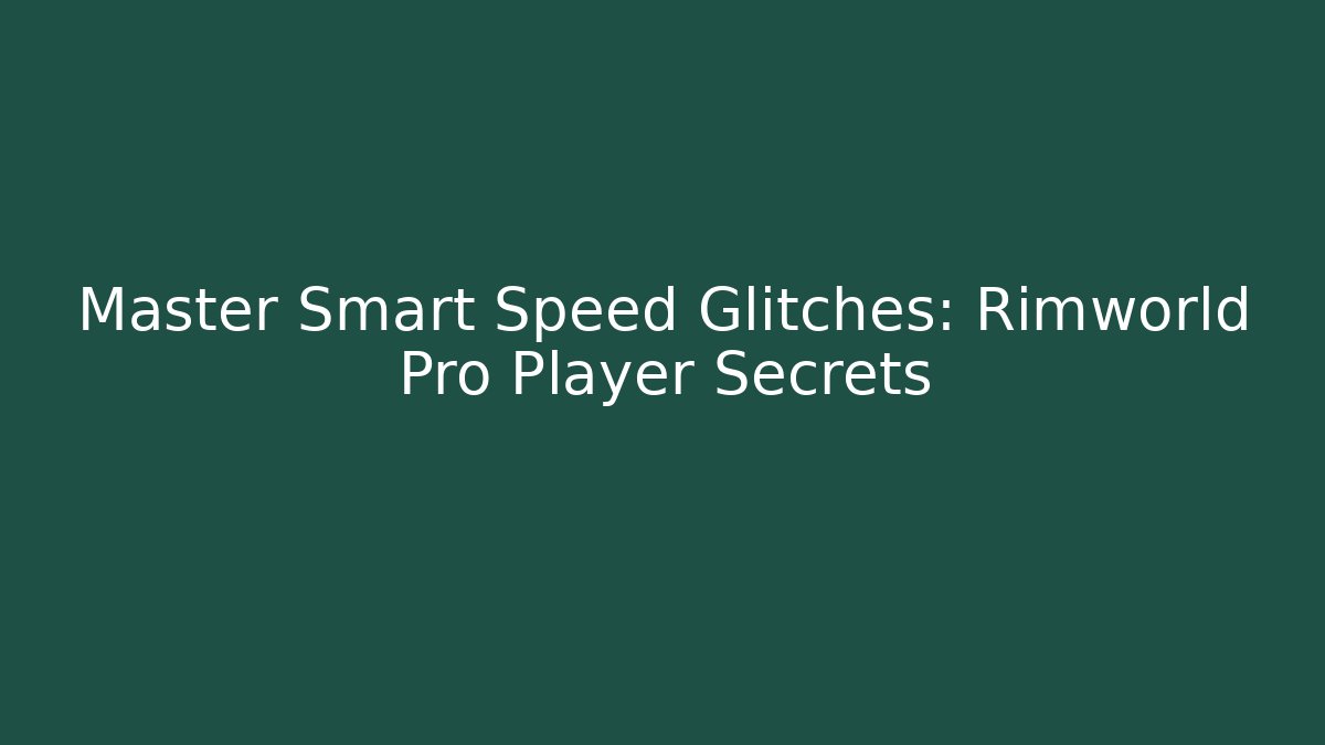 Master Smart Speed Glitches: Rimworld Pro Player Secrets