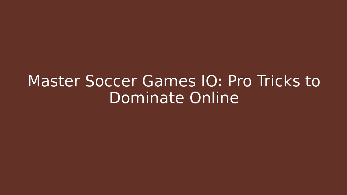 Master Soccer Games IO: Pro Tricks to Dominate Online