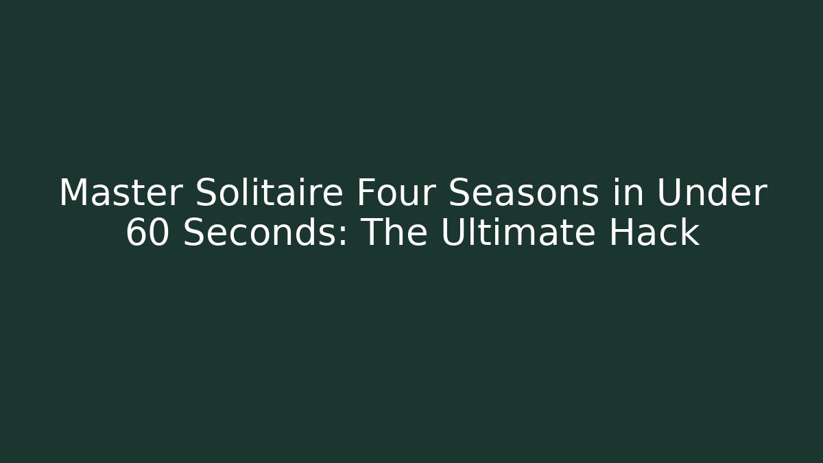 Master Solitaire Four Seasons in Under 60 Seconds: The Ultimate Hack