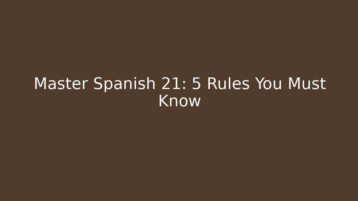 Master Spanish 21: 5 Rules You Must Know