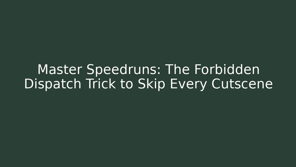 Master Speedruns: The Forbidden Dispatch Trick to Skip Every Cutscene