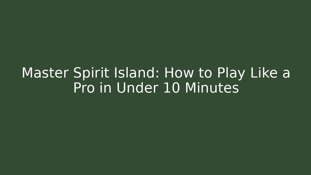 Master Spirit Island: How to Play Like a Pro in Under 10 Minutes