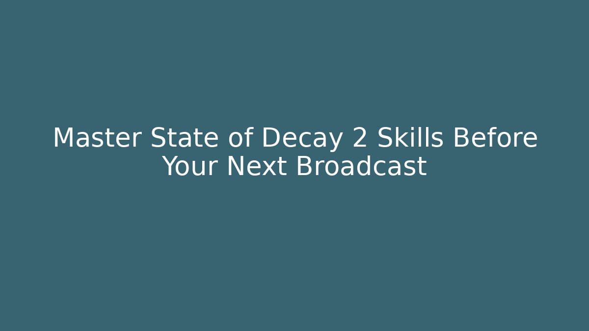 Master State of Decay 2 Skills Before Your Next Broadcast