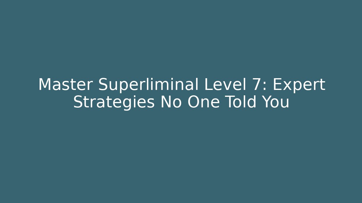 Master Superliminal Level 7: Expert Strategies No One Told You