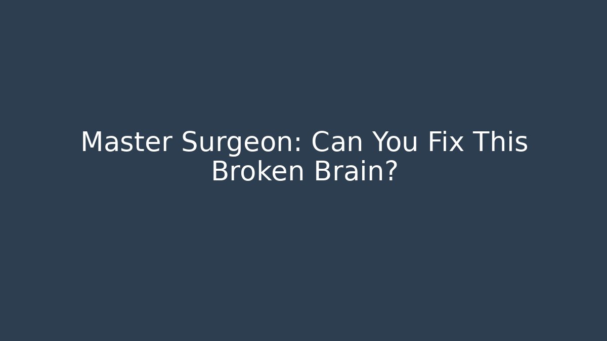 Master Surgeon: Can You Fix This Broken Brain?