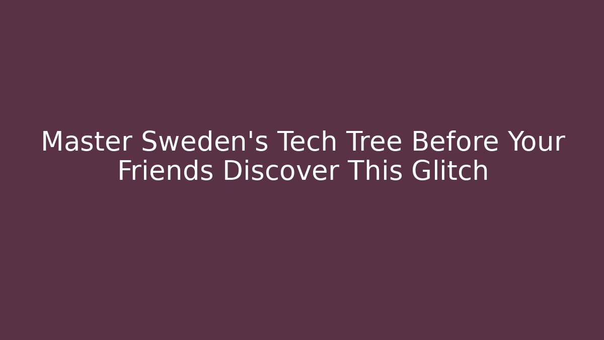 Master Sweden's Tech Tree Before Your Friends Discover This Glitch