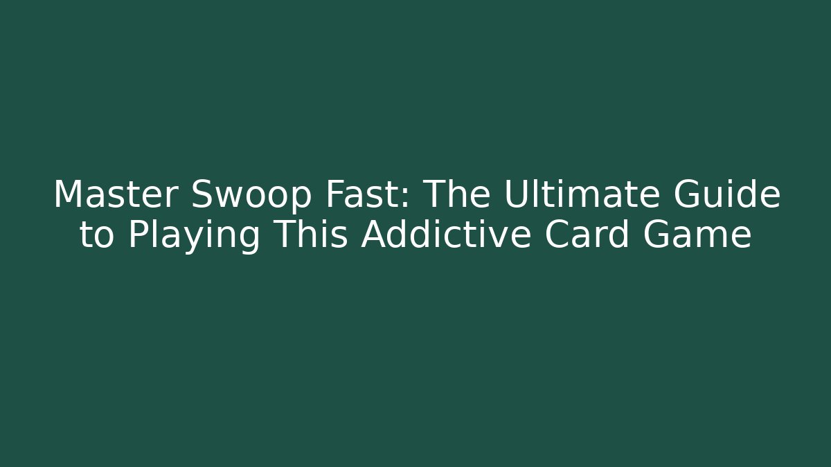 Master Swoop Fast: The Ultimate Guide to Playing This Addictive Card Game