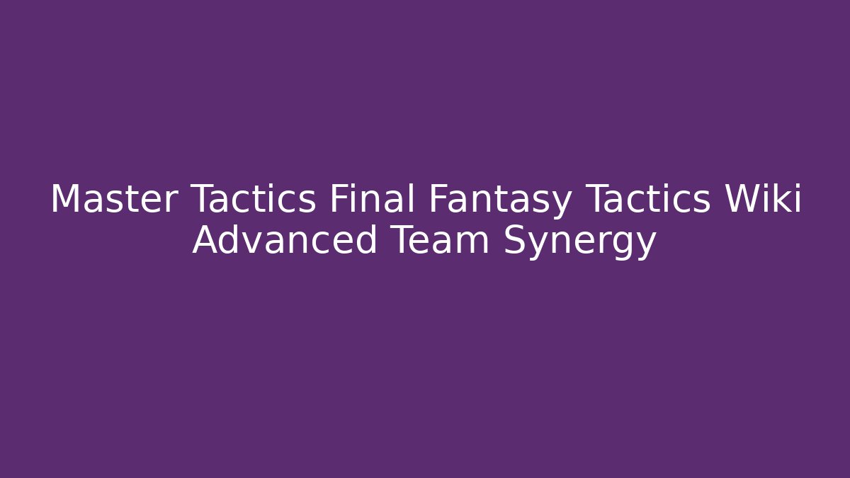 Master Tactics Final Fantasy Tactics Wiki Advanced Team Synergy