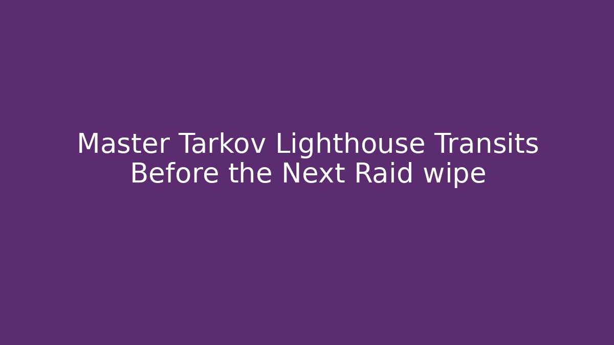 Master Tarkov Lighthouse Transits Before the Next Raid wipe