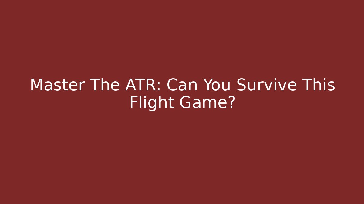 Master The ATR: Can You Survive This Flight Game?
