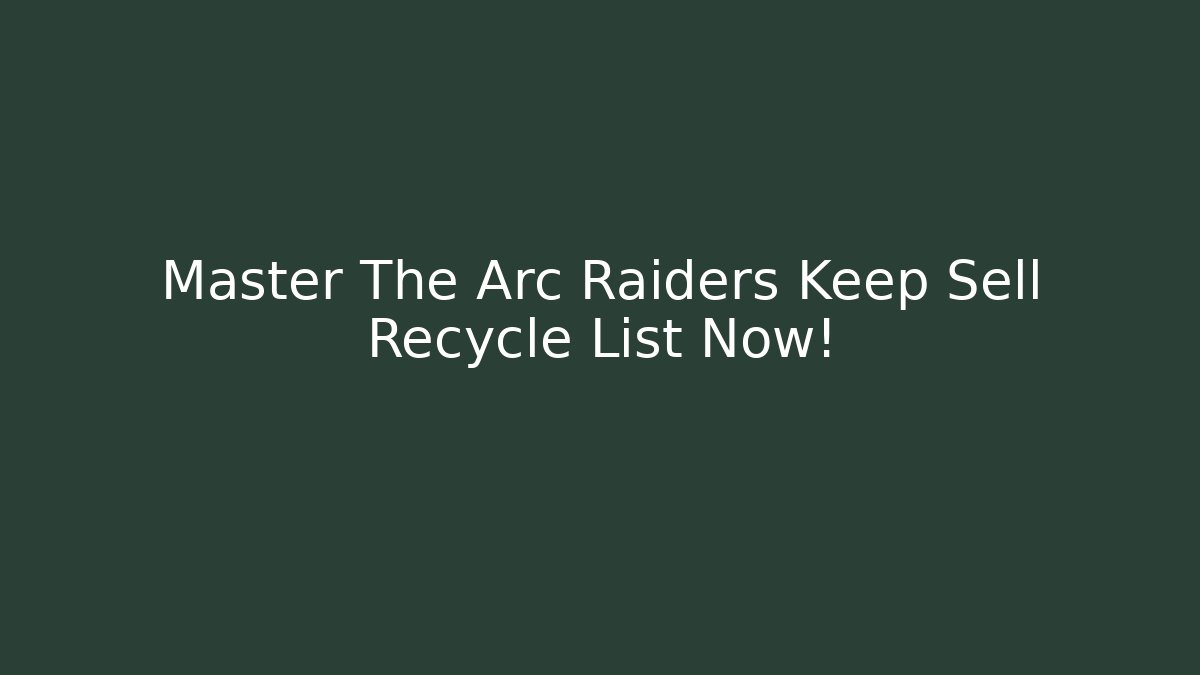 Master The Arc Raiders Keep Sell Recycle List Now! - Critter Realm