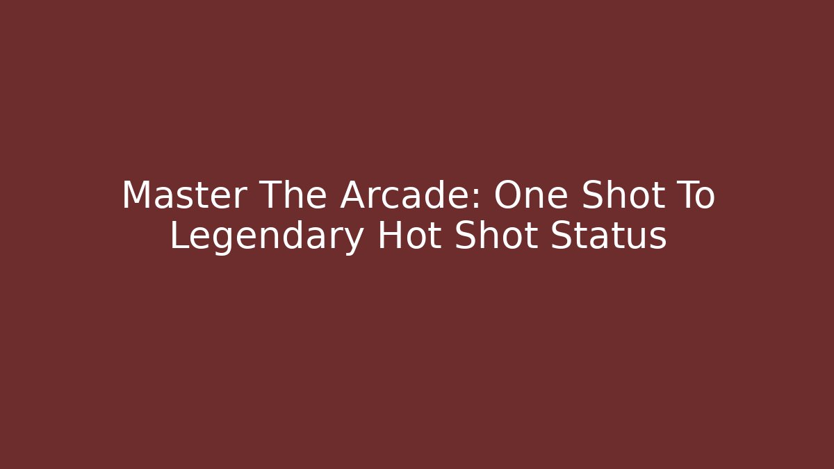 Master The Arcade: One Shot To Legendary Hot Shot Status - Critter Realm