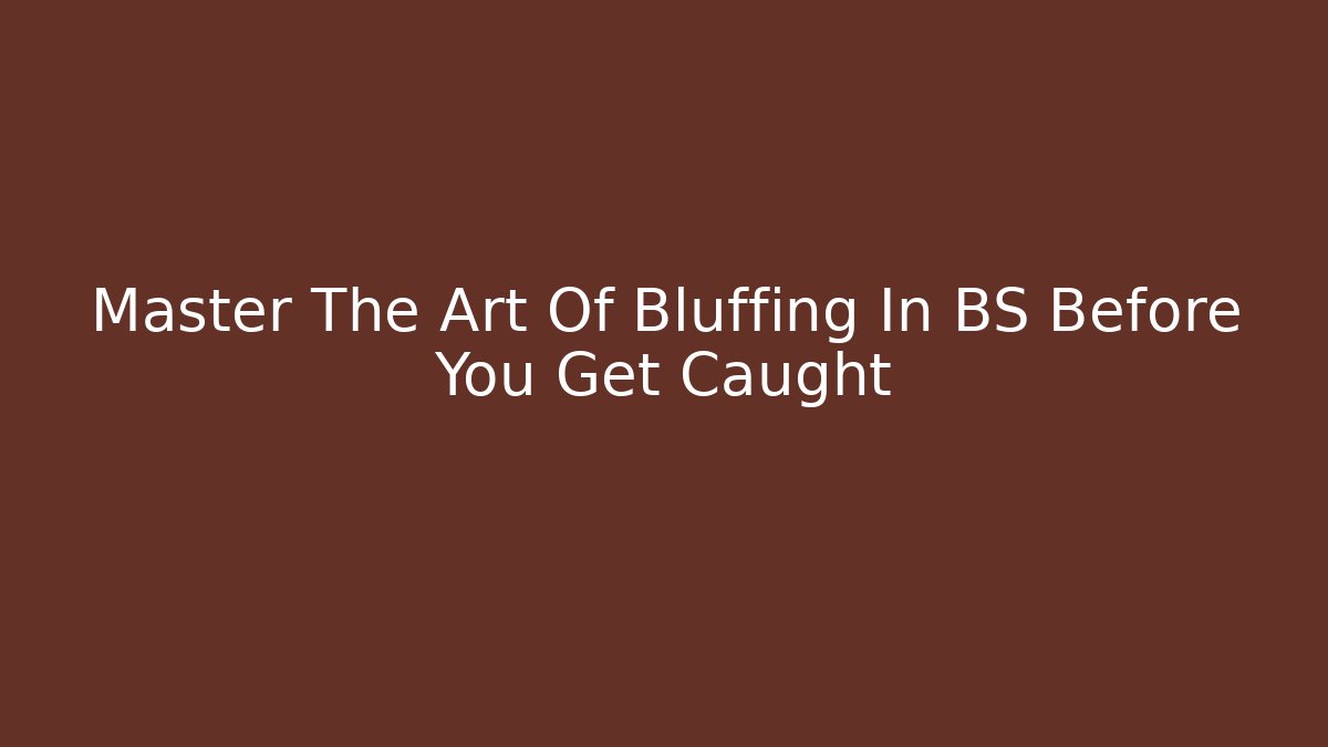 Master The Art Of Bluffing In BS Before You Get Caught