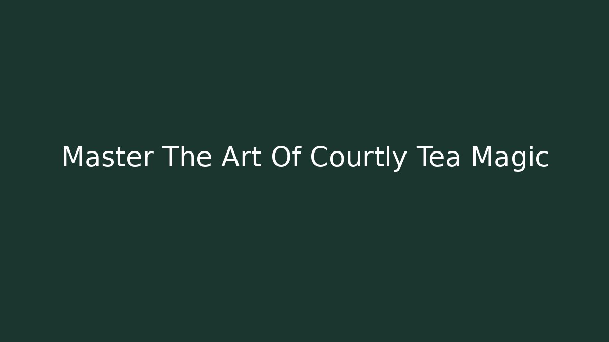 Master The Art Of Courtly Tea Magic