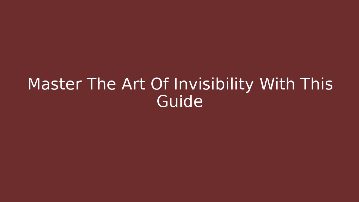 Master The Art Of Invisibility With This Guide
